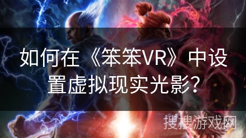如何在《笨笨VR》中设置虚拟现实光影？