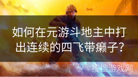 如何在元游斗地主中打出连续的四飞带癞子？