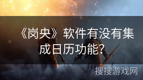 《岗央》软件有没有集成日历功能？