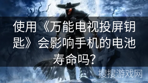 使用《万能电视投屏钥匙》会影响手机的电池寿命吗？