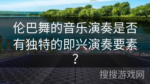 伦巴舞的音乐演奏是否有独特的即兴演奏要素？