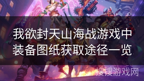 我欲封天山海战游戏中装备图纸获取途径一览