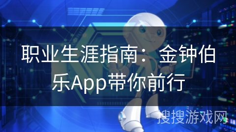 职业生涯指南：金钟伯乐App带你前行