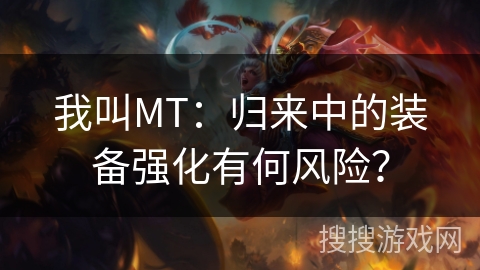 我叫MT：归来中的装备强化有何风险？