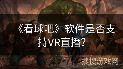 《看球吧》软件是否支持VR直播？