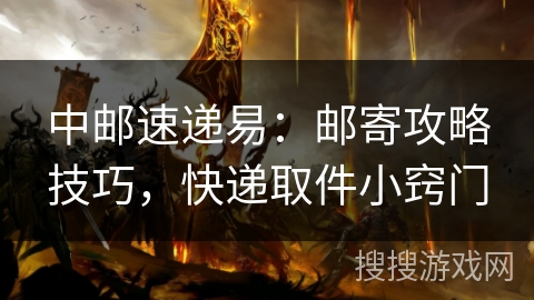 中邮速递易：邮寄攻略技巧，快递取件小窍门