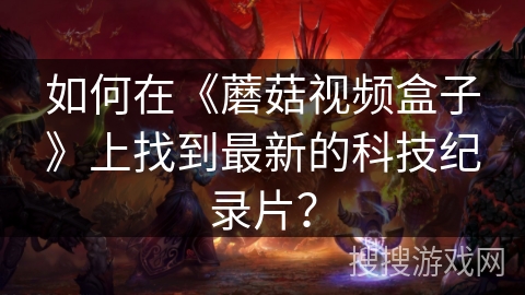 如何在《蘑菇视频盒子》上找到最新的科技纪录片？