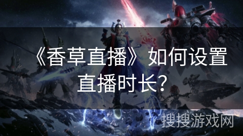 《香草直播》如何设置直播时长？