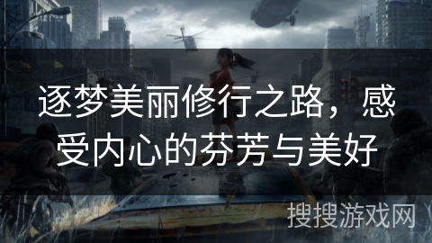 逐梦美丽修行之路，感受内心的芬芳与美好