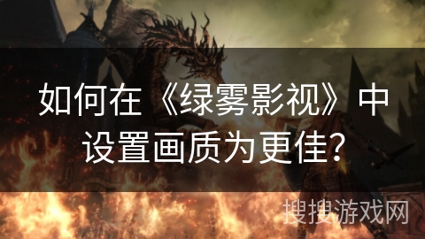 如何在《绿雾影视》中设置画质为更佳？