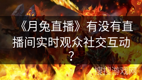 《月兔直播》有没有直播间实时观众社交互动？