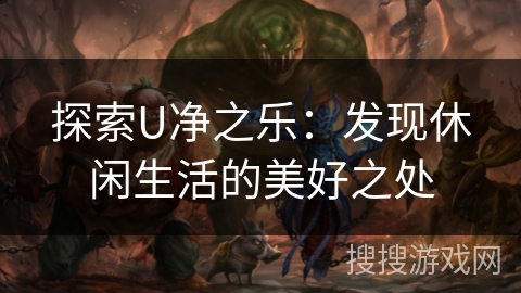 探索U净之乐：发现休闲生活的美好之处