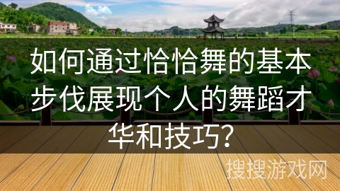 如何通过恰恰舞的基本步伐展现个人的舞蹈才华和技巧？
