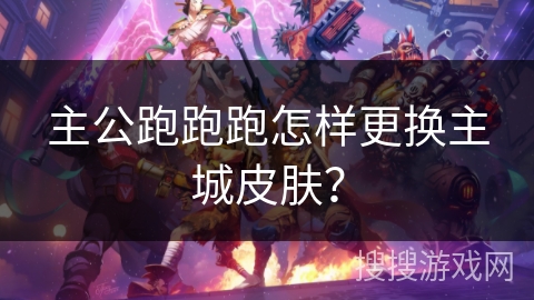 主公跑跑跑怎样更换主城皮肤？