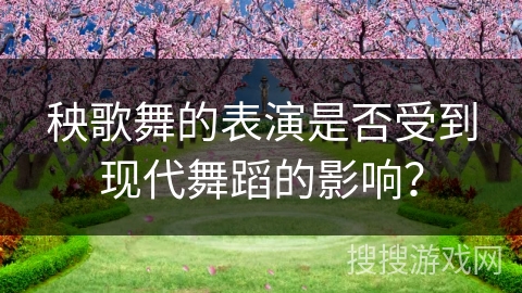 秧歌舞的表演是否受到现代舞蹈的影响？