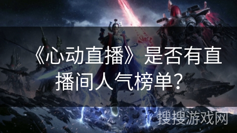 《心动直播》是否有直播间人气榜单？