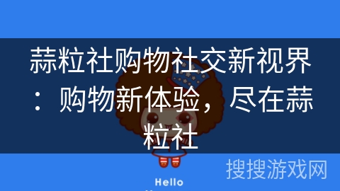 蒜粒社购物社交新视界：购物新体验，尽在蒜粒社