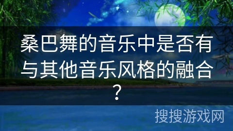 桑巴舞的音乐中是否有与其他音乐风格的融合？