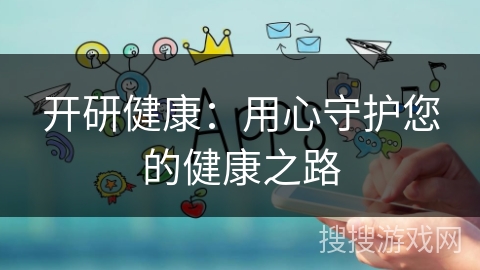 开研健康：用心守护您的健康之路