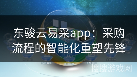 东骏云易采app：采购流程的智能化重塑先锋