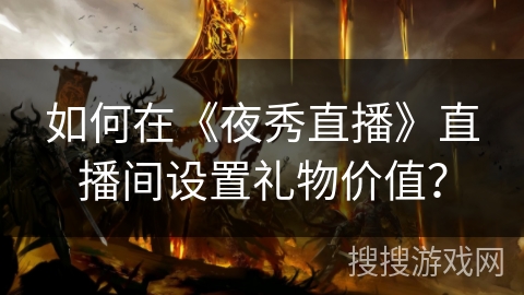 如何在《夜秀直播》直播间设置礼物价值？