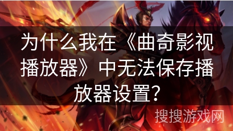 为什么我在《曲奇影视播放器》中无法保存播放器设置? 为什么我在《曲奇影视播放器》中无法保存播放器设置?
