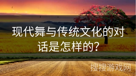 现代舞与传统文化的对话是怎样的？