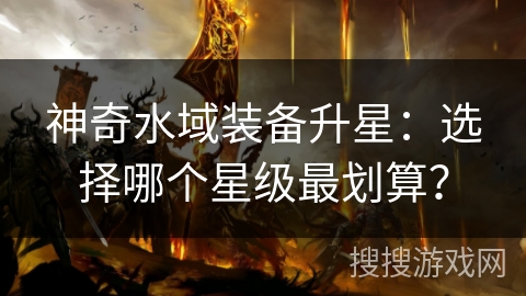 神奇水域装备升星：选择哪个星级最划算？