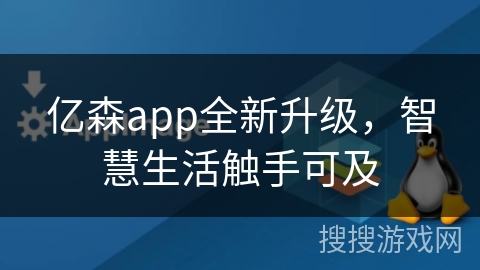 亿森app全新升级，智慧生活触手可及