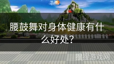 腰鼓舞对身体健康有什么好处？