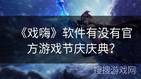 《戏嗨》软件有没有官方游戏节庆庆典？