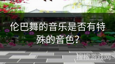 伦巴舞的音乐是否有特殊的音色？