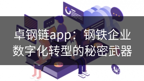 卓钢链app：钢铁企业数字化转型的秘密武器