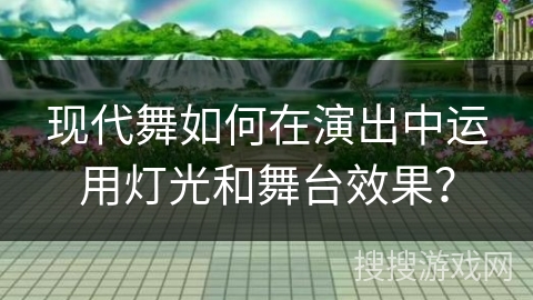 现代舞如何在演出中运用灯光和舞台效果？