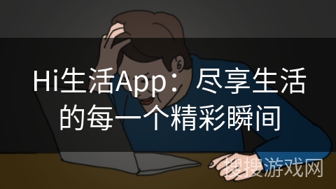 Hi生活App：尽享生活的每一个精彩瞬间