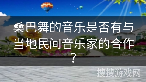 桑巴舞的音乐是否有与当地民间音乐家的合作？