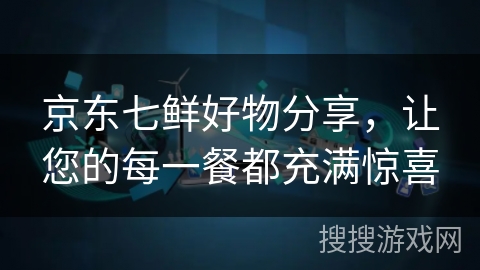 京东七鲜好物分享，让您的每一餐都充满惊喜