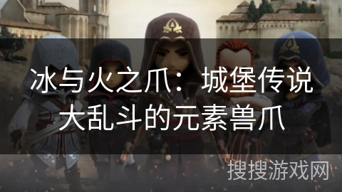 冰与火之爪：城堡传说大乱斗的元素兽爪