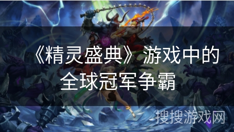 《精灵盛典》游戏中的全球冠军争霸