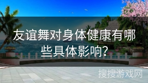 友谊舞对身体健康有哪些具体影响？