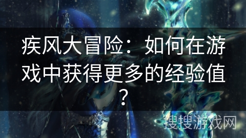 疾风大冒险：如何在游戏中获得更多的经验值？