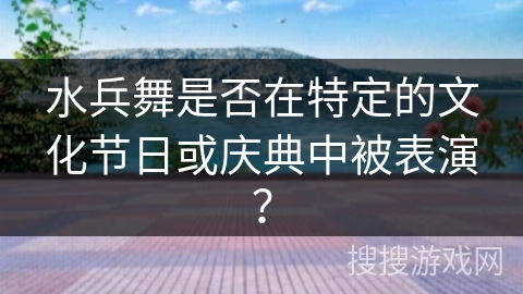 水兵舞是否在特定的文化节日或庆典中被表演？