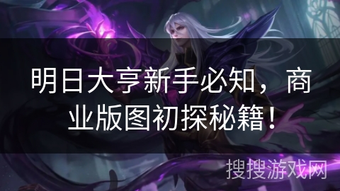 明日大亨新手必知，商业版图初探秘籍！