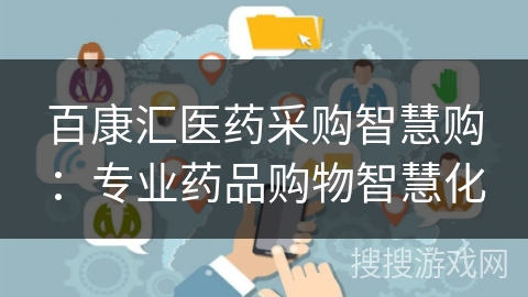 百康汇医药采购智慧购：专业药品购物智慧化