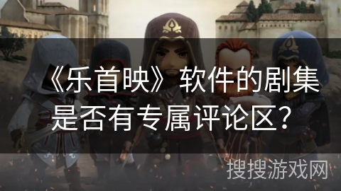 《乐首映》软件的剧集是否有专属评论区？