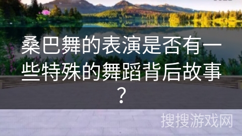 桑巴舞的表演是否有一些特殊的舞蹈背后故事? 桑巴舞的表演是否有一些特殊的舞蹈背后故事?