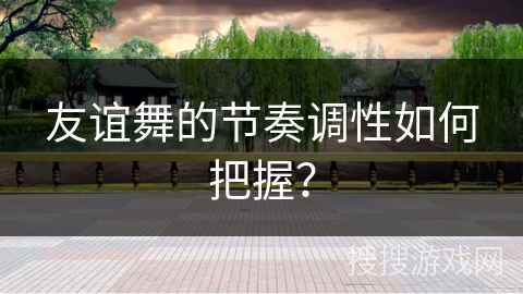 友谊舞的节奏调性如何把握？