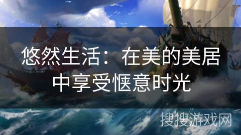 悠然生活：在美的美居中享受惬意时光