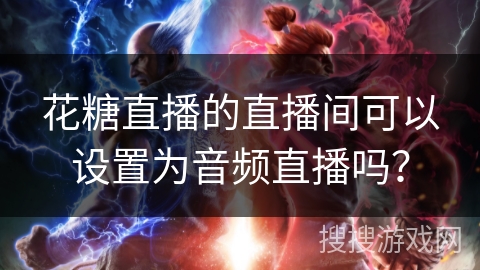 花糖直播的直播间可以设置为音频直播吗？