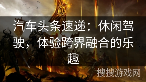 汽车头条速递：休闲驾驶，体验跨界融合的乐趣